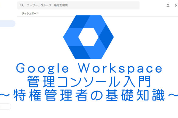 Google Workspace・管理コンソール入門　～特権管理者の基礎知識～